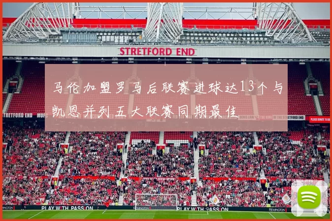 马伦加盟罗马后联赛进球达13个与凯恩并列五大联赛同期最佳
