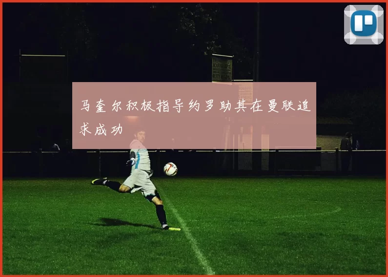 马奎尔积极指导约罗助其在曼联追求成功