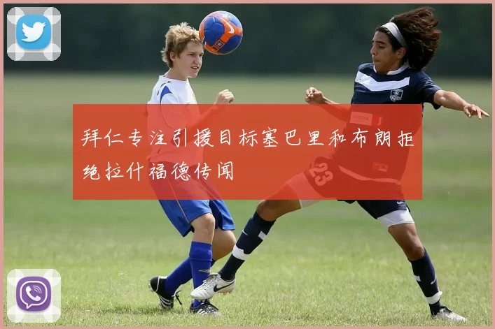 拜仁专注引援目标塞巴里和布朗拒绝拉什福德传闻