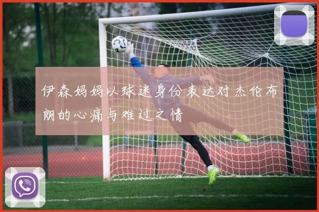 伊森妈妈以球迷身份表达对杰伦布朗的心痛与难过之情
