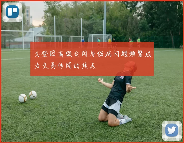 戈登因高额合同与伤病问题频繁成为交易传闻的焦点