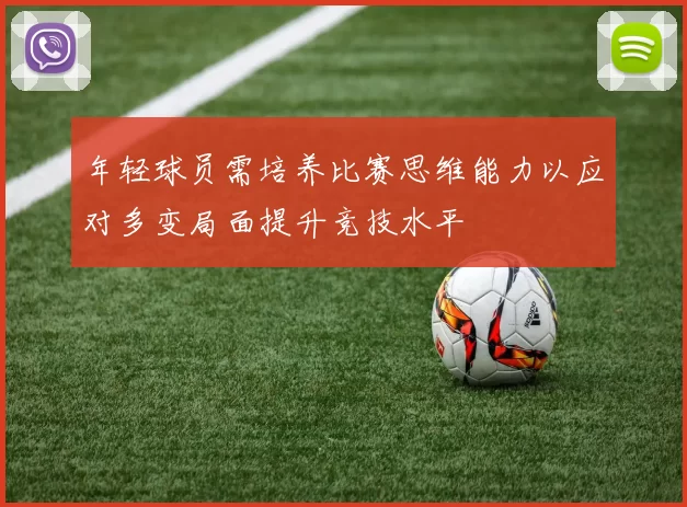 年轻球员需培养比赛思维能力以应对多变局面提升竞技水平
