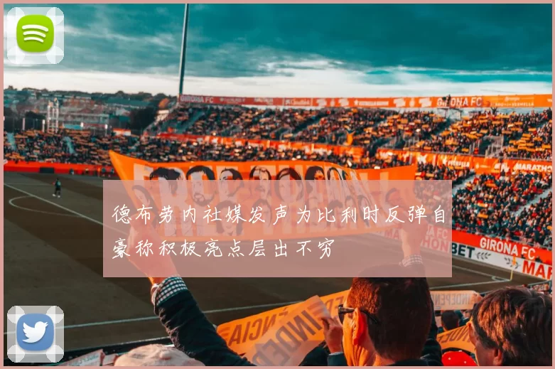 德布劳内社媒发声为比利时反弹自豪称积极亮点层出不穷