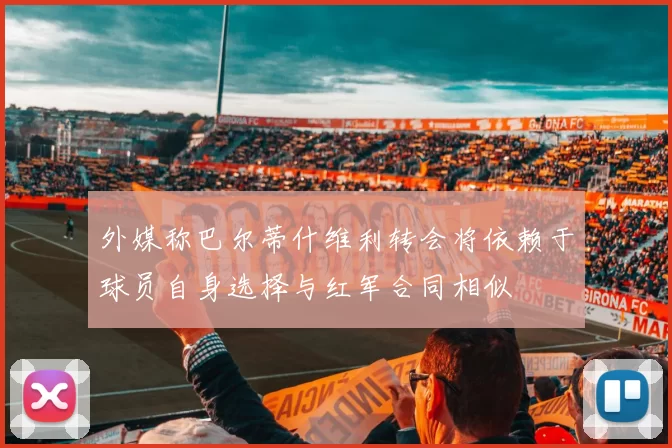 外媒称巴尔蒂什维利转会将依赖于球员自身选择与红军合同相似