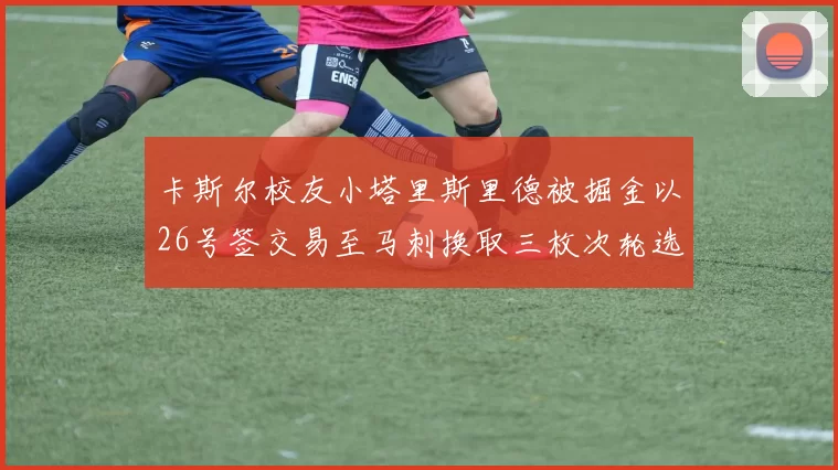 卡斯尔校友小塔里斯里德被掘金以26号签交易至马刺换取三枚次轮选秀权