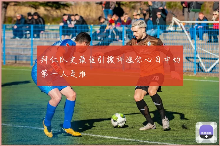 拜仁队史最佳引援评选你心目中的第一人是谁